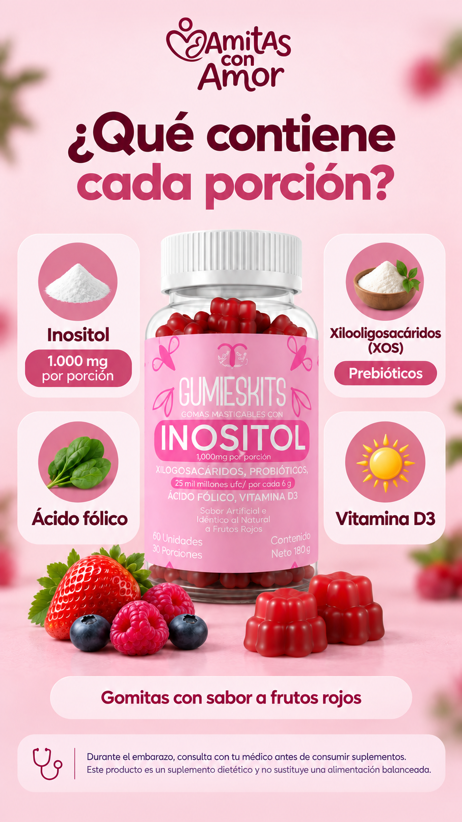 Qué contiene cada porción: 1.000 mg de inositol, xilooligosacáridos (XOS), ácido fólico y vitamina D3. Gomitas con sabor a frutos rojos. Consulta con tu médico antes de consumir suplementos durante el embarazo.